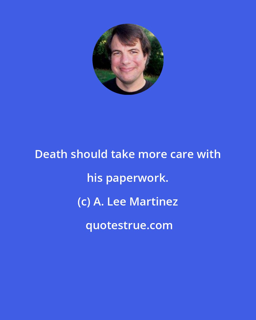A. Lee Martinez: Death should take more care with his paperwork.