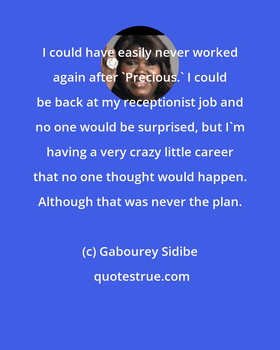 Gabourey Sidibe: I could have easily never worked again after 'Precious.' I could be back at my receptionist job and no one would be surprised, but I'm having a very crazy little career that no one thought would happen. Although that was never the plan.