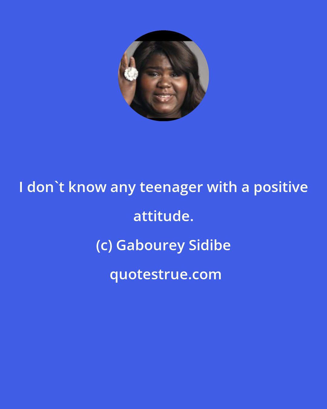 Gabourey Sidibe: I don't know any teenager with a positive attitude.