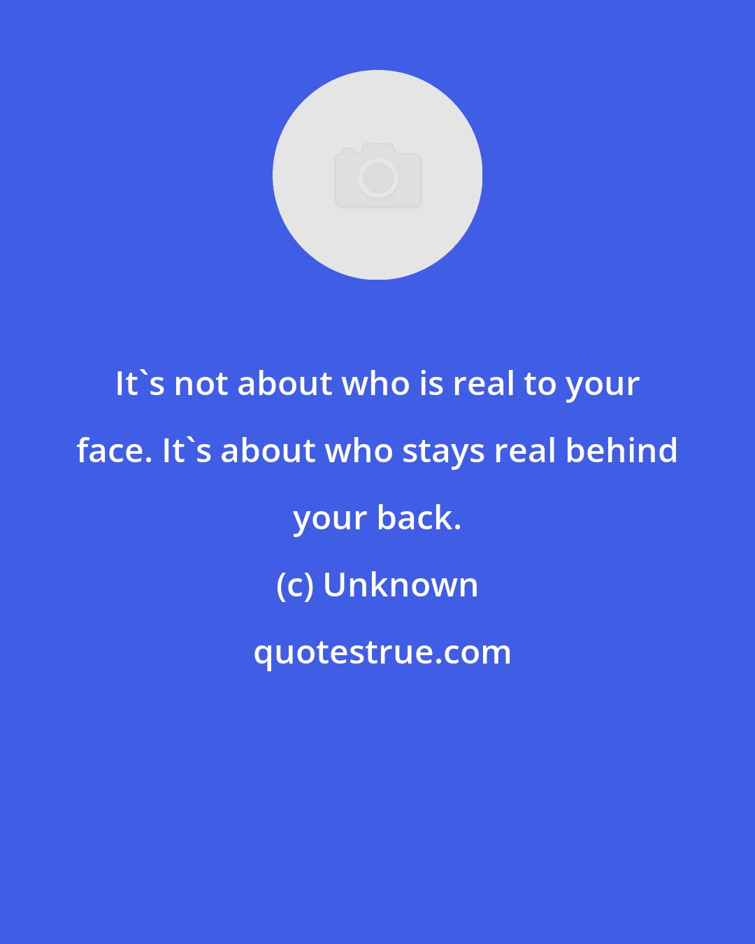 Unknown: It's not about who is real to your face. It's about who stays real behind your back.