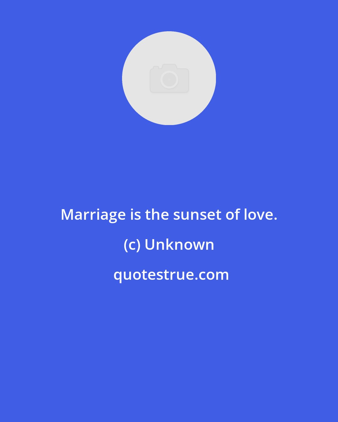 Unknown: Marriage is the sunset of love.