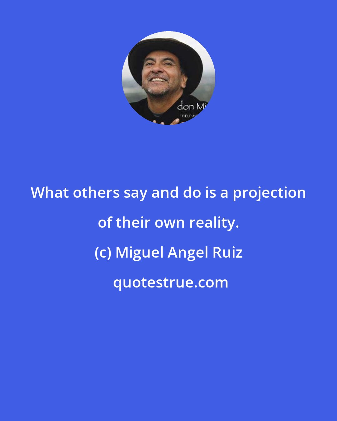 Miguel Angel Ruiz: What others say and do is a projection of their own reality.