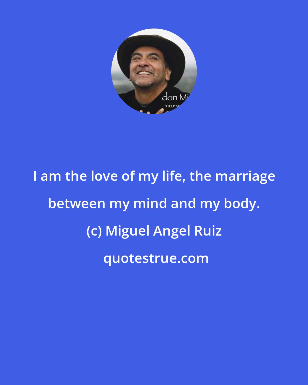 Miguel Angel Ruiz: I am the love of my life, the marriage between my mind and my body.