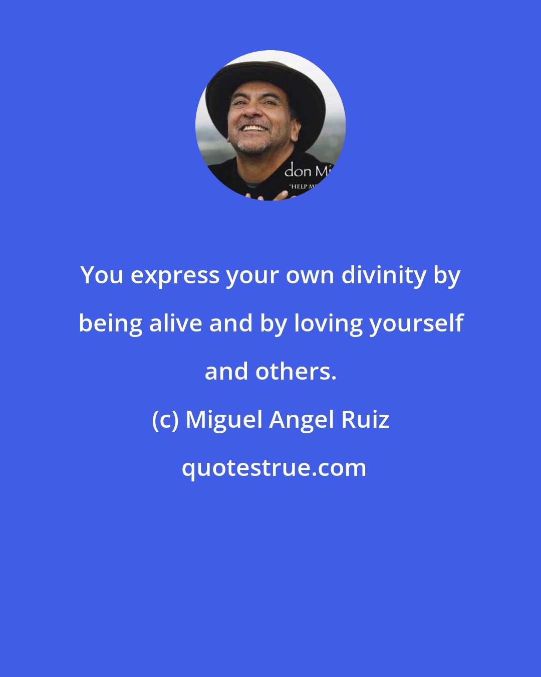 Miguel Angel Ruiz: You express your own divinity by being alive and by loving yourself and others.