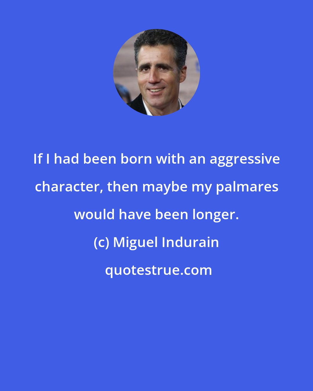 Miguel Indurain: If I had been born with an aggressive character, then maybe my palmares would have been longer.