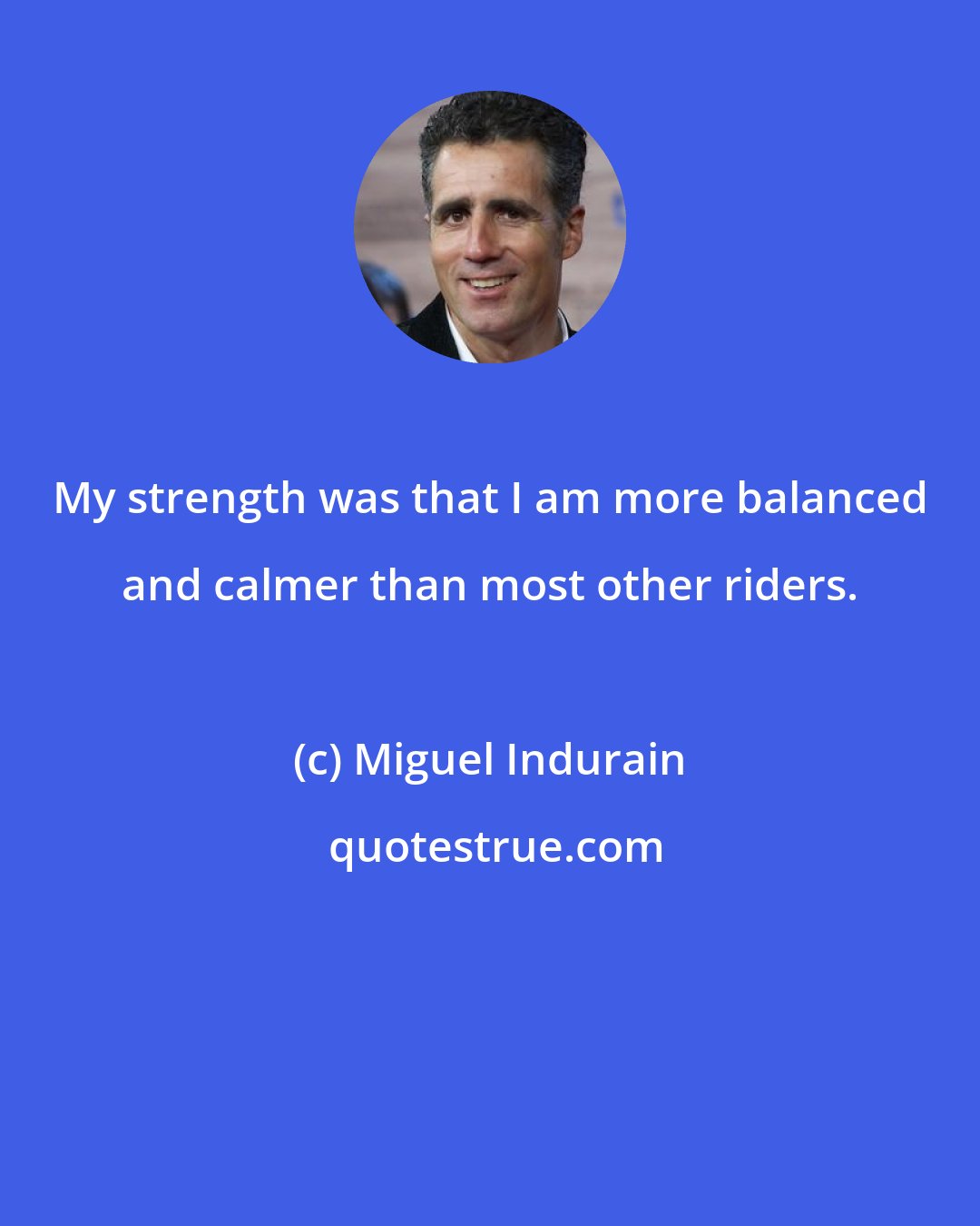 Miguel Indurain: My strength was that I am more balanced and calmer than most other riders.