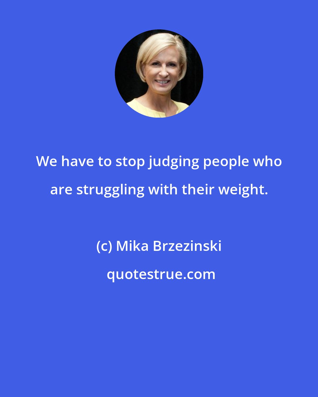 Mika Brzezinski: We have to stop judging people who are struggling with their weight.
