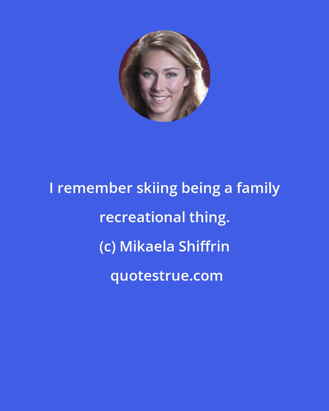 Mikaela Shiffrin: I remember skiing being a family recreational thing.