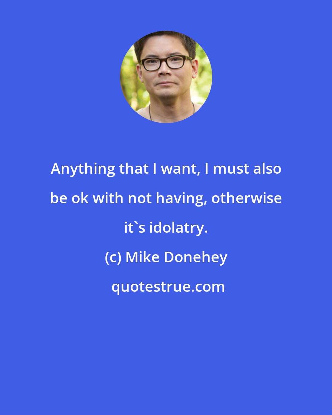 Mike Donehey: Anything that I want, I must also be ok with not having, otherwise it's idolatry.