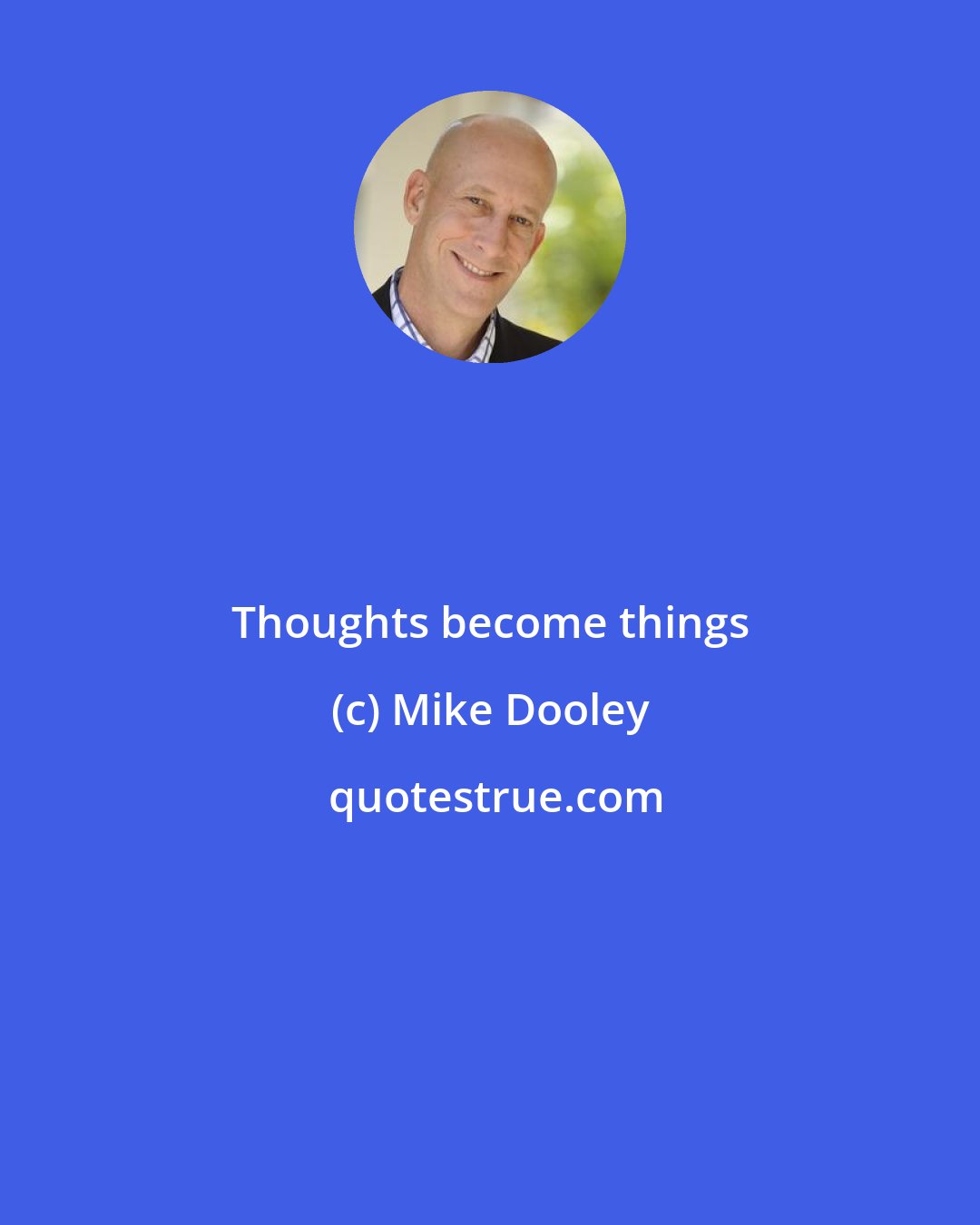 Mike Dooley: Thoughts become things