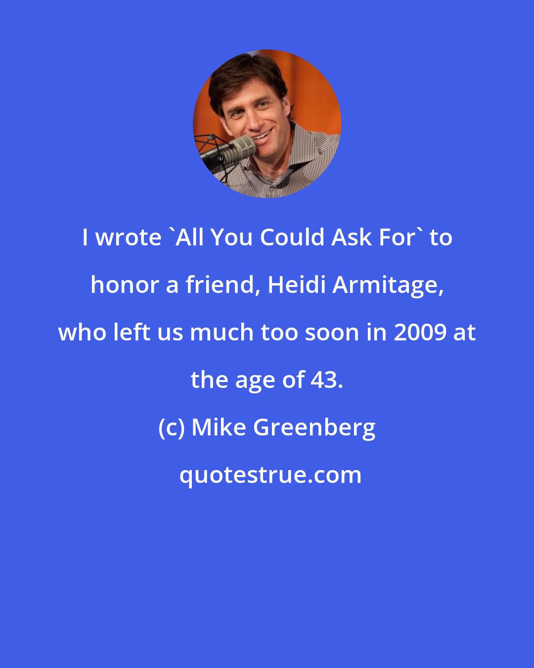 Mike Greenberg: I wrote 'All You Could Ask For' to honor a friend, Heidi Armitage, who left us much too soon in 2009 at the age of 43.