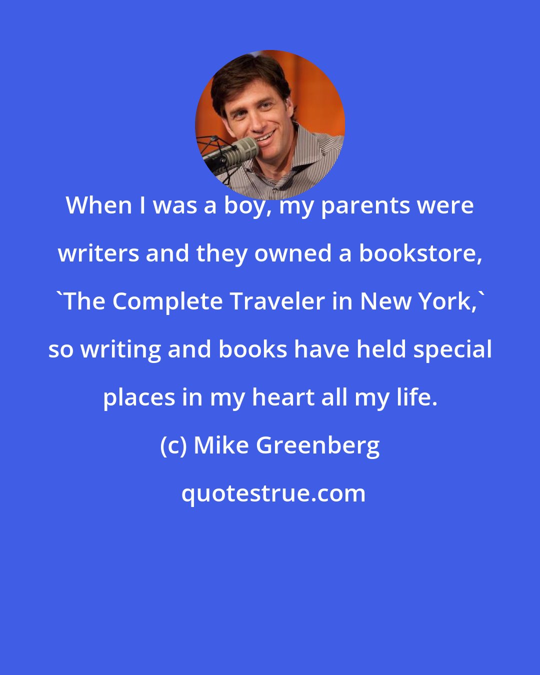 Mike Greenberg: When I was a boy, my parents were writers and they owned a bookstore, 'The Complete Traveler in New York,' so writing and books have held special places in my heart all my life.