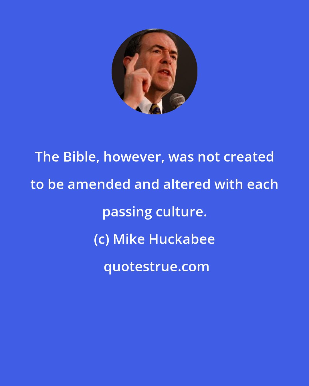 Mike Huckabee: The Bible, however, was not created to be amended and altered with each passing culture.