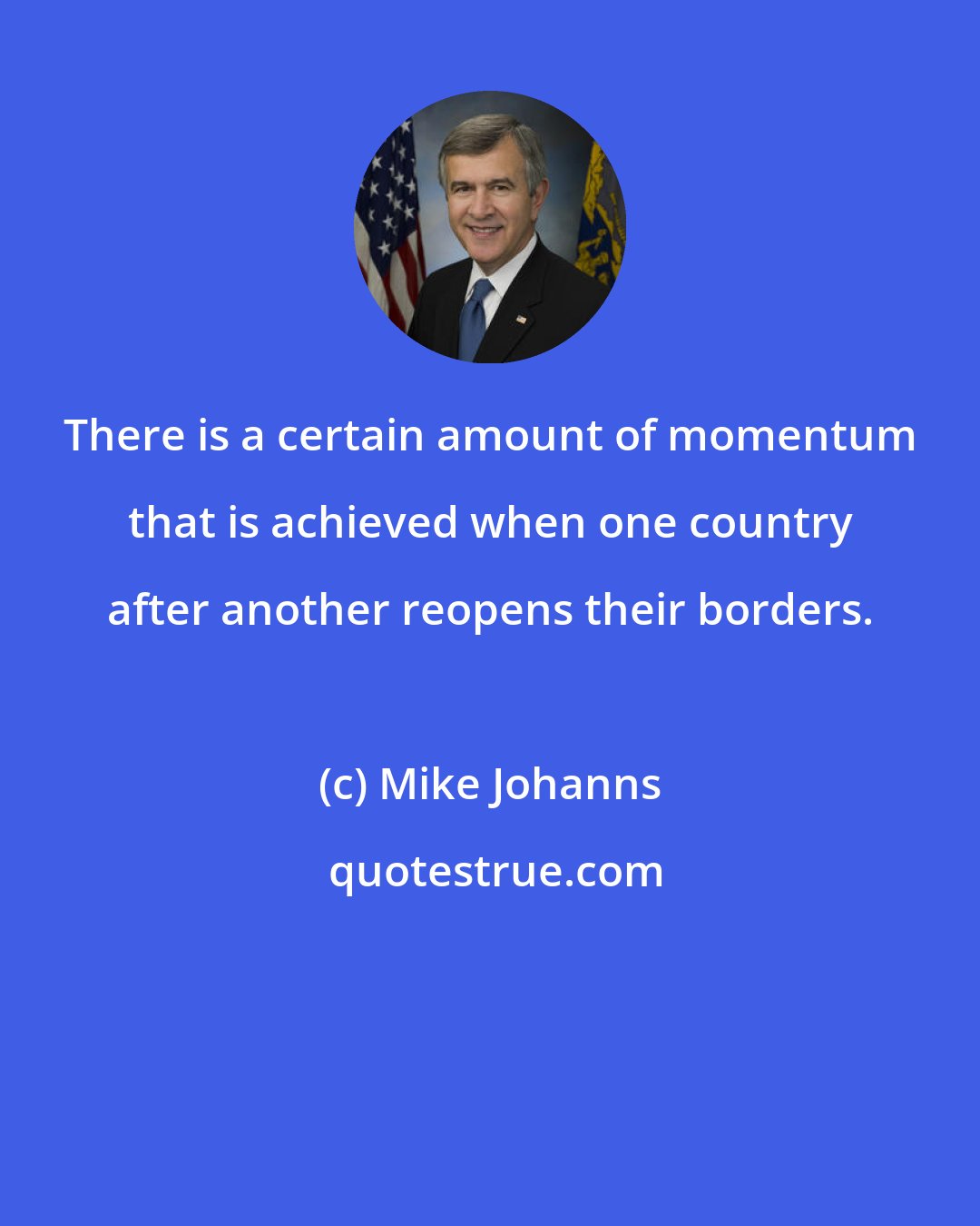 Mike Johanns: There is a certain amount of momentum that is achieved when one country after another reopens their borders.