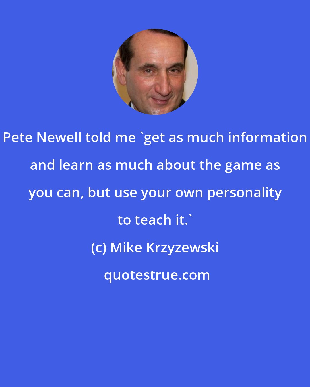Mike Krzyzewski: Pete Newell told me 'get as much information and learn as much about the game as you can, but use your own personality to teach it.'