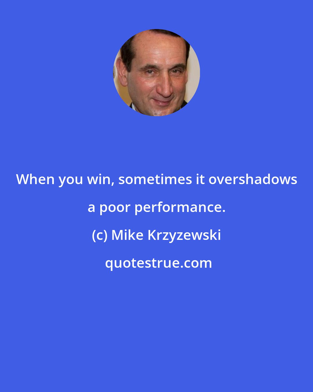 Mike Krzyzewski: When you win, sometimes it overshadows a poor performance.