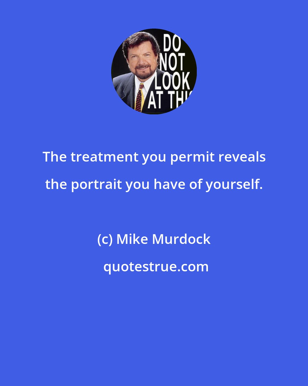 Mike Murdock: The treatment you permit reveals the portrait you have of yourself.