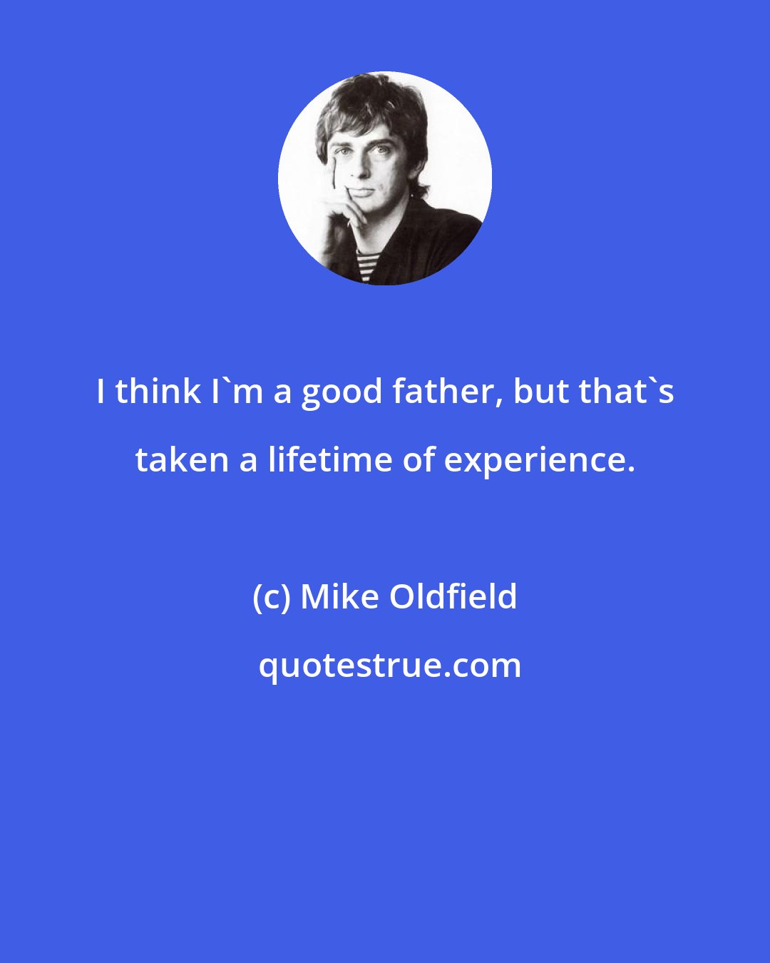 Mike Oldfield: I think I'm a good father, but that's taken a lifetime of experience.
