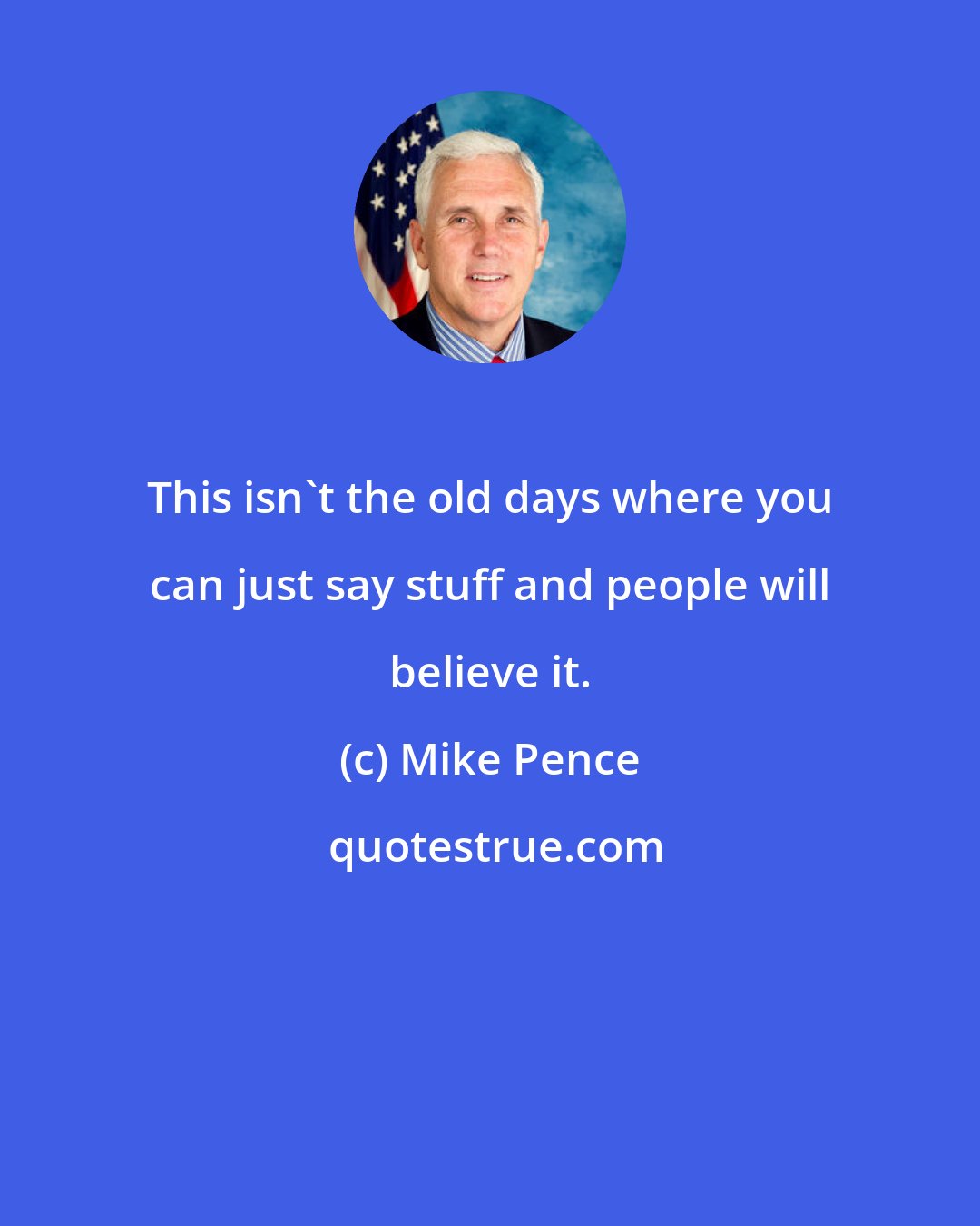 Mike Pence: This isn't the old days where you can just say stuff and people will believe it.