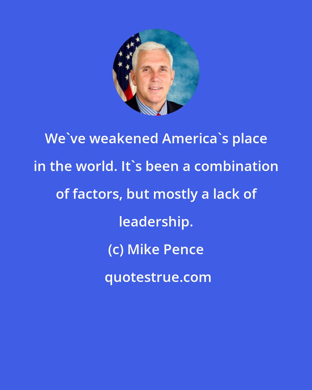 Mike Pence: We've weakened America's place in the world. It's been a combination of factors, but mostly a lack of leadership.