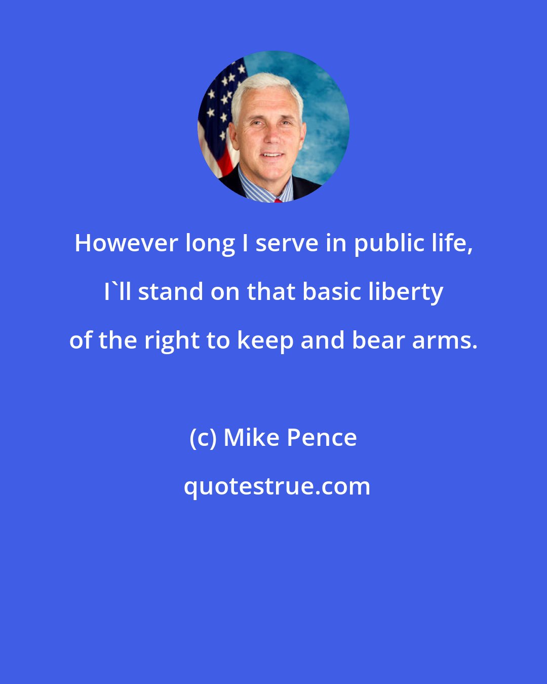 Mike Pence: However long I serve in public life, I'll stand on that basic liberty of the right to keep and bear arms.