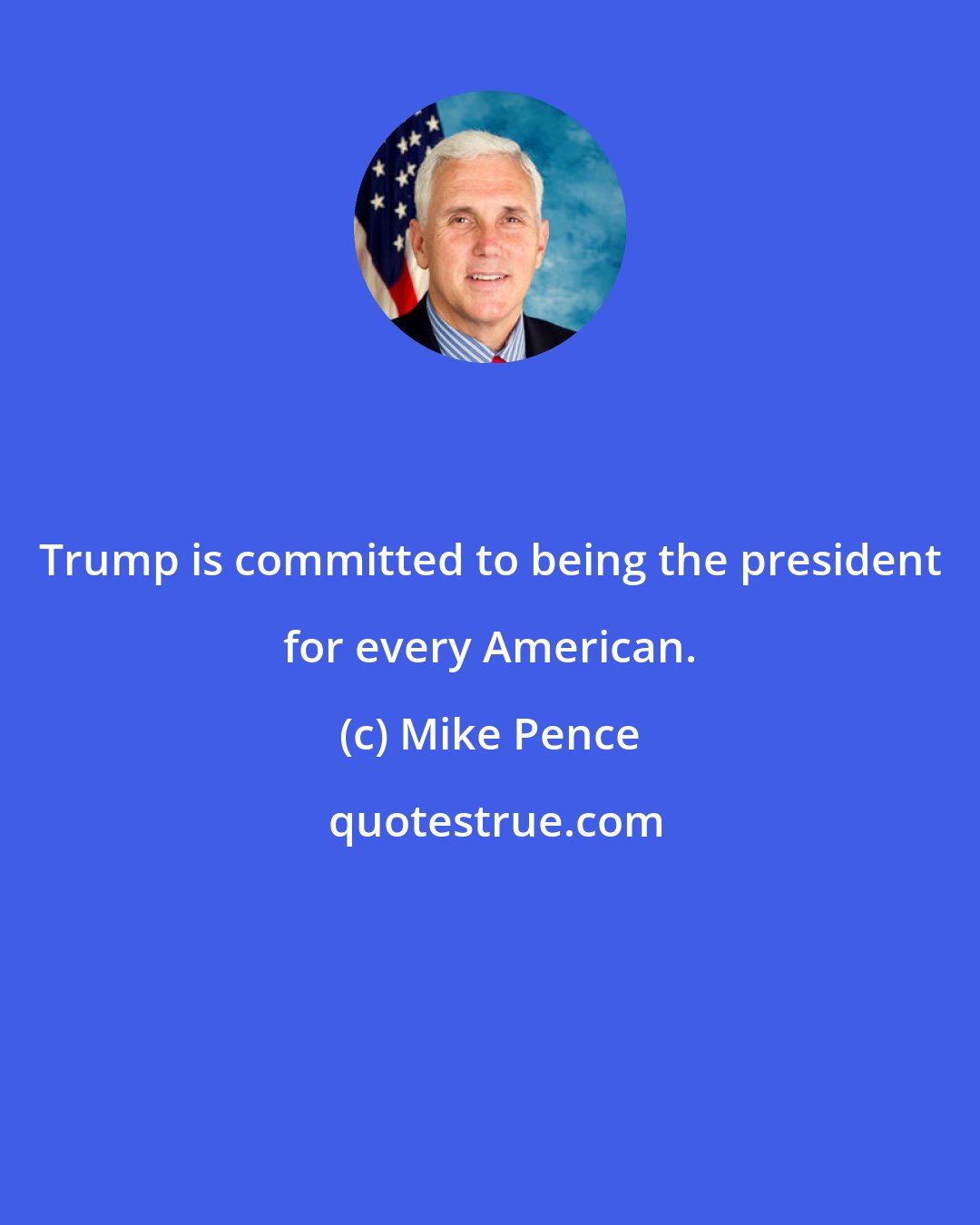Mike Pence: Trump is committed to being the president for every American.