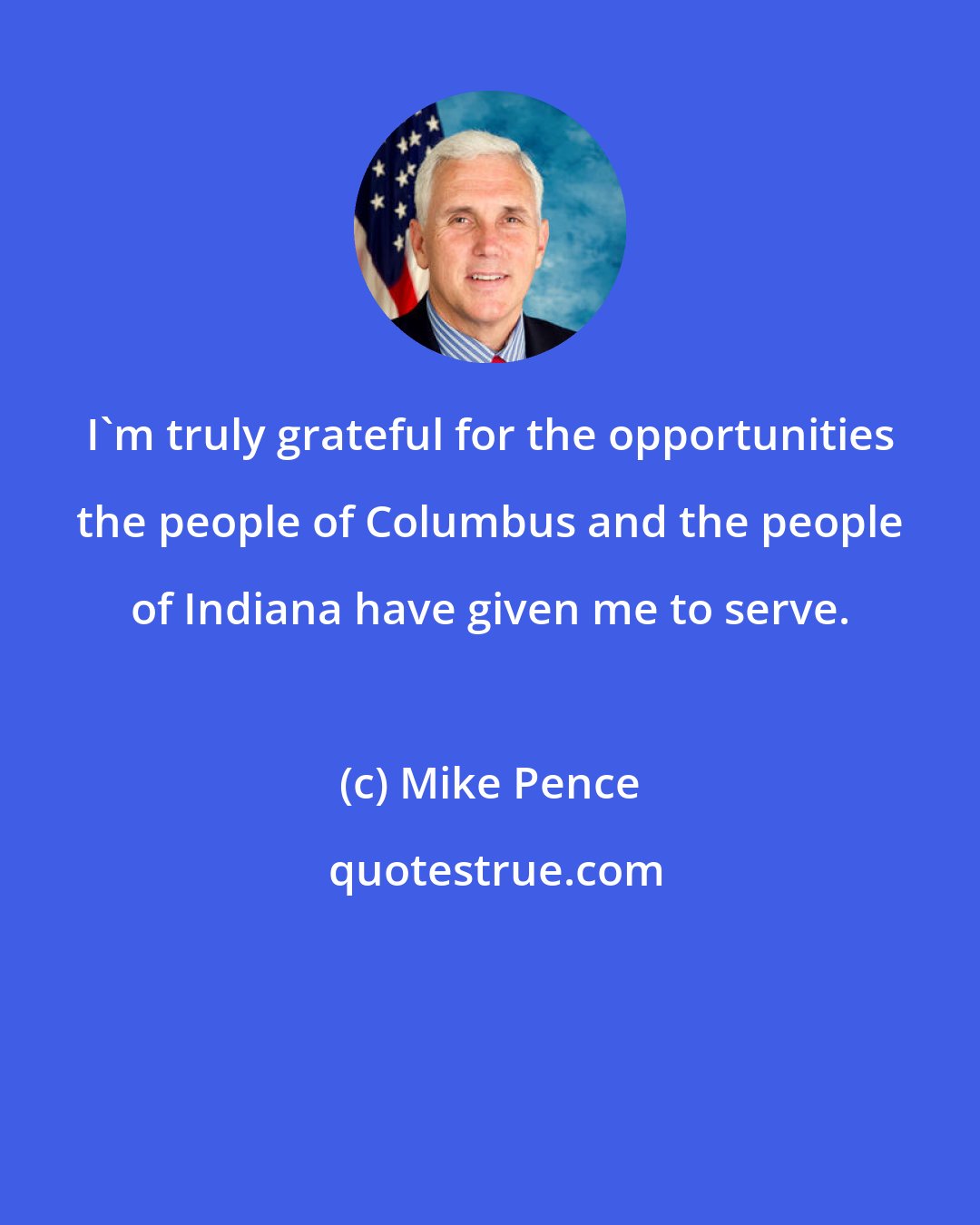 Mike Pence: I'm truly grateful for the opportunities the people of Columbus and the people of Indiana have given me to serve.