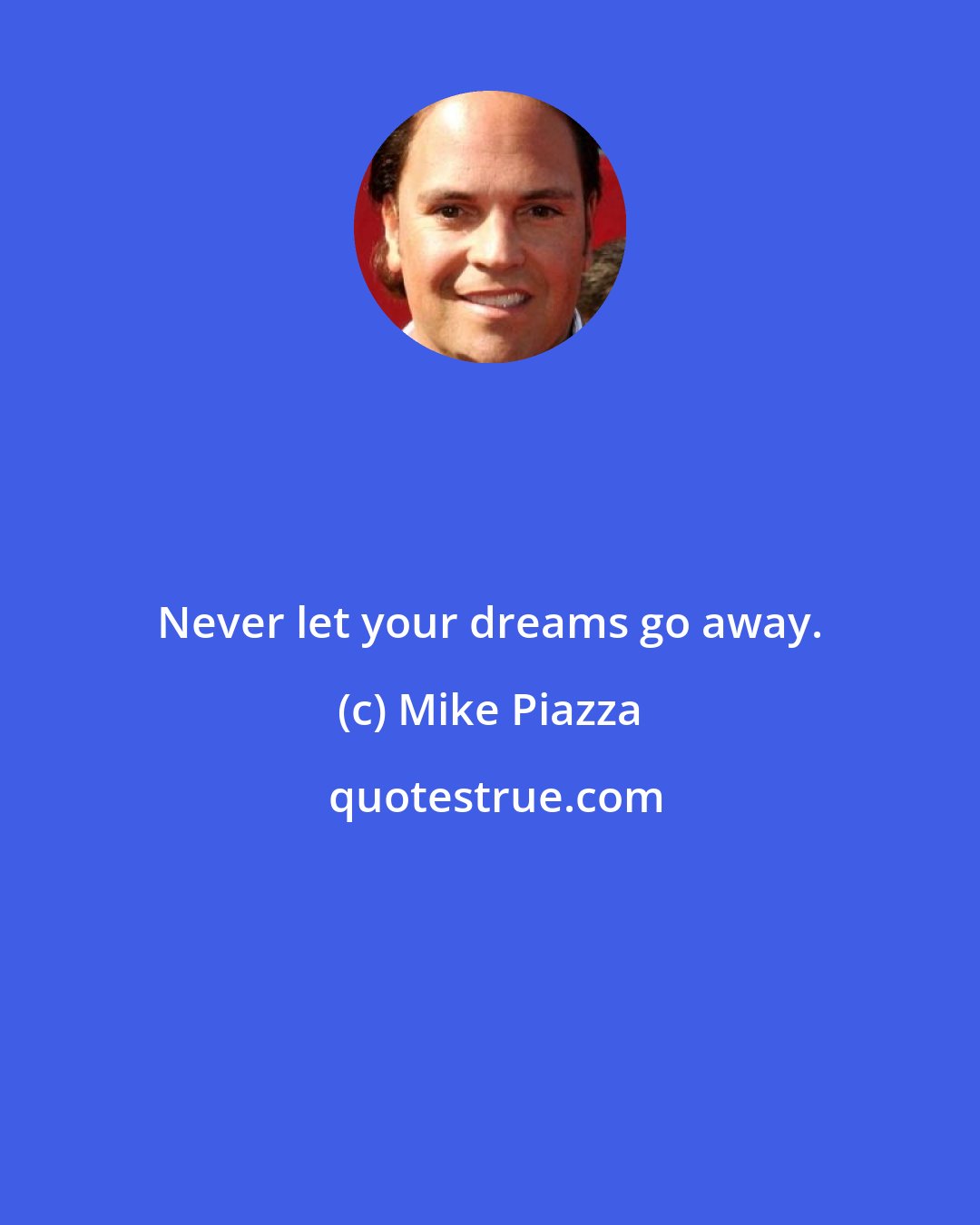 Mike Piazza: Never let your dreams go away.