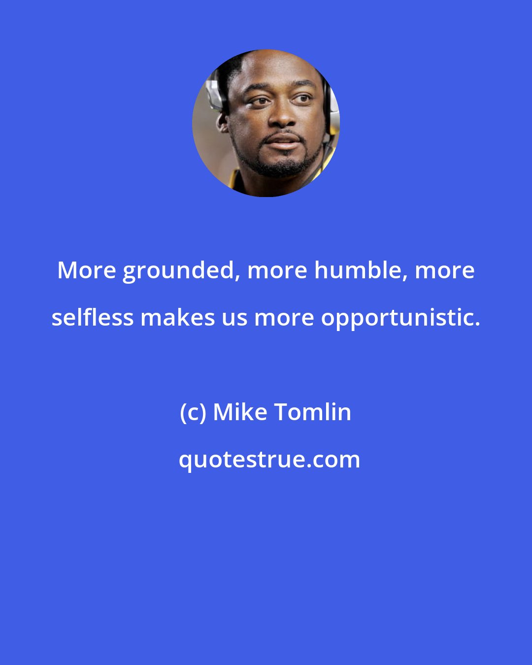 Mike Tomlin: More grounded, more humble, more selfless makes us more opportunistic.