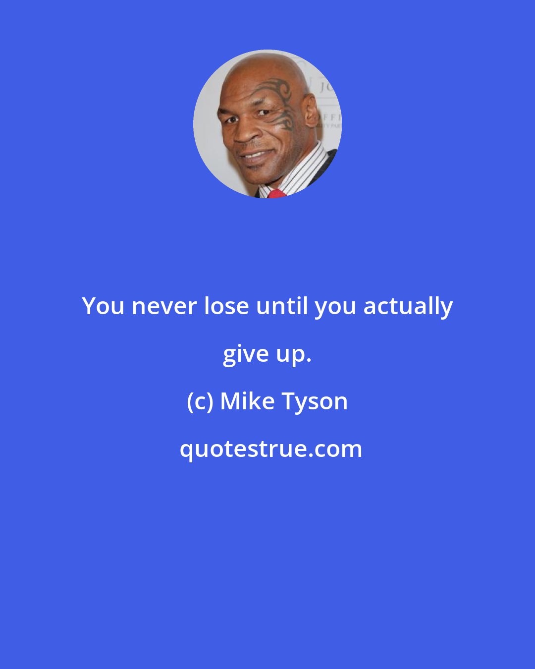 Mike Tyson: You never lose until you actually give up.