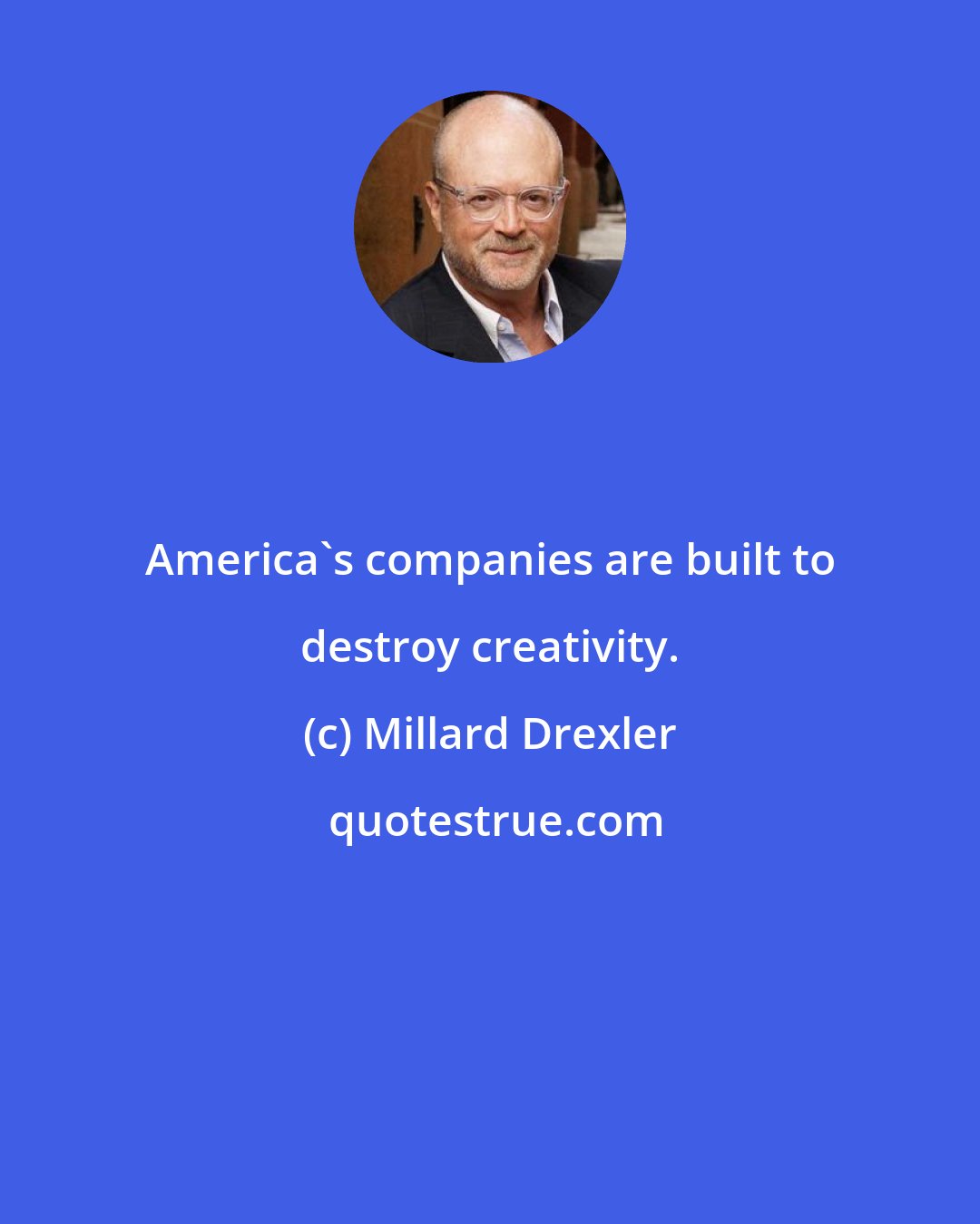 Millard Drexler: America's companies are built to destroy creativity.