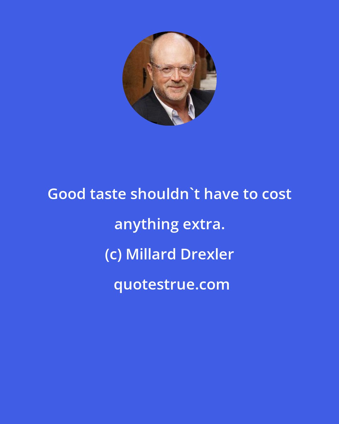 Millard Drexler: Good taste shouldn't have to cost anything extra.