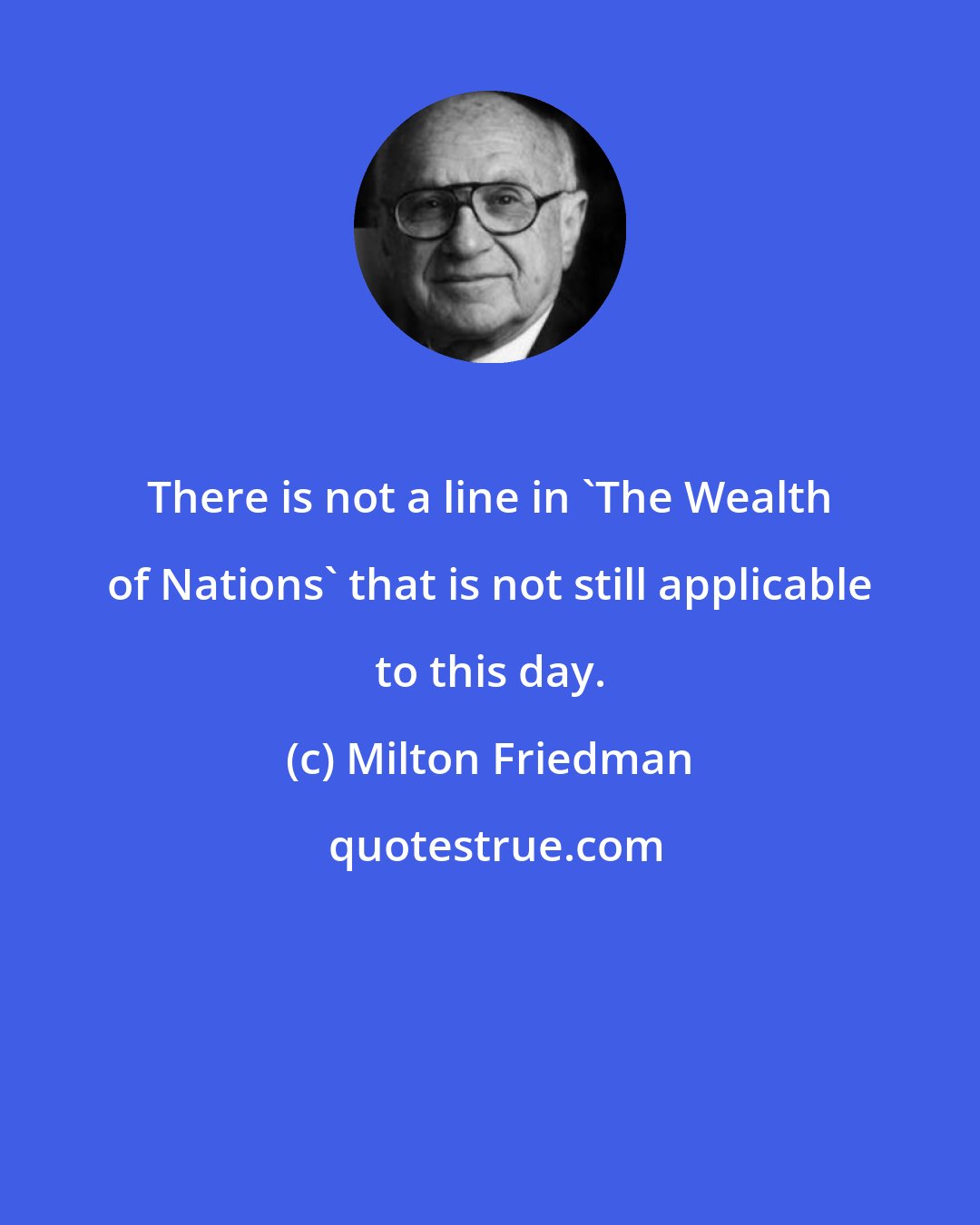Milton Friedman: There is not a line in 'The Wealth of Nations' that is not still applicable to this day.