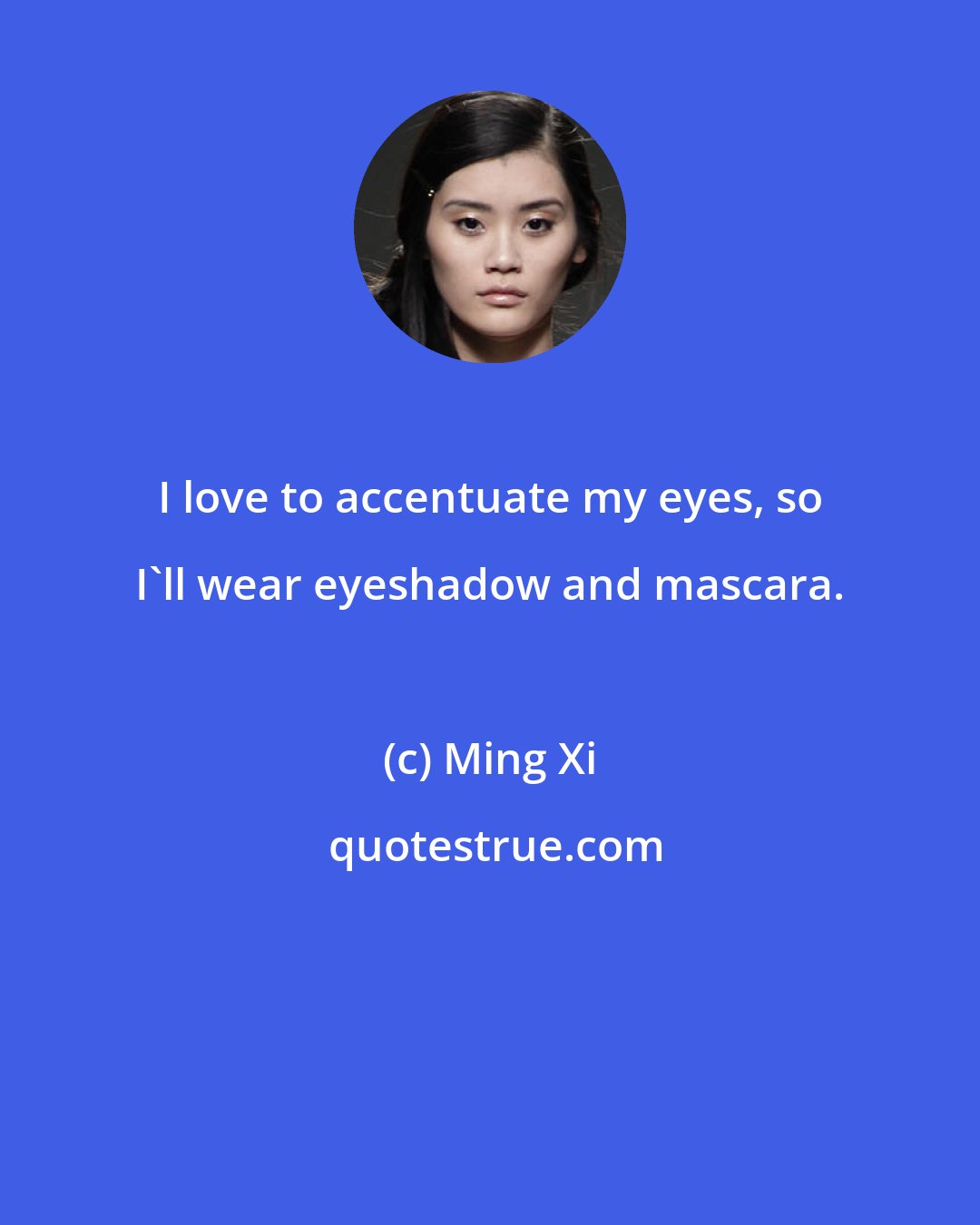 Ming Xi: I love to accentuate my eyes, so I'll wear eyeshadow and mascara.