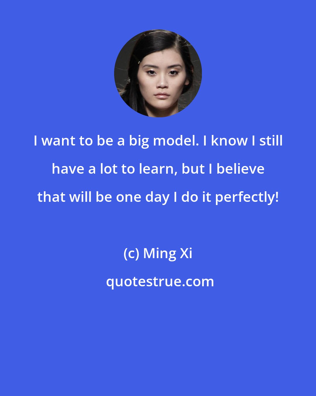 Ming Xi: I want to be a big model. I know I still have a lot to learn, but I believe that will be one day I do it perfectly!