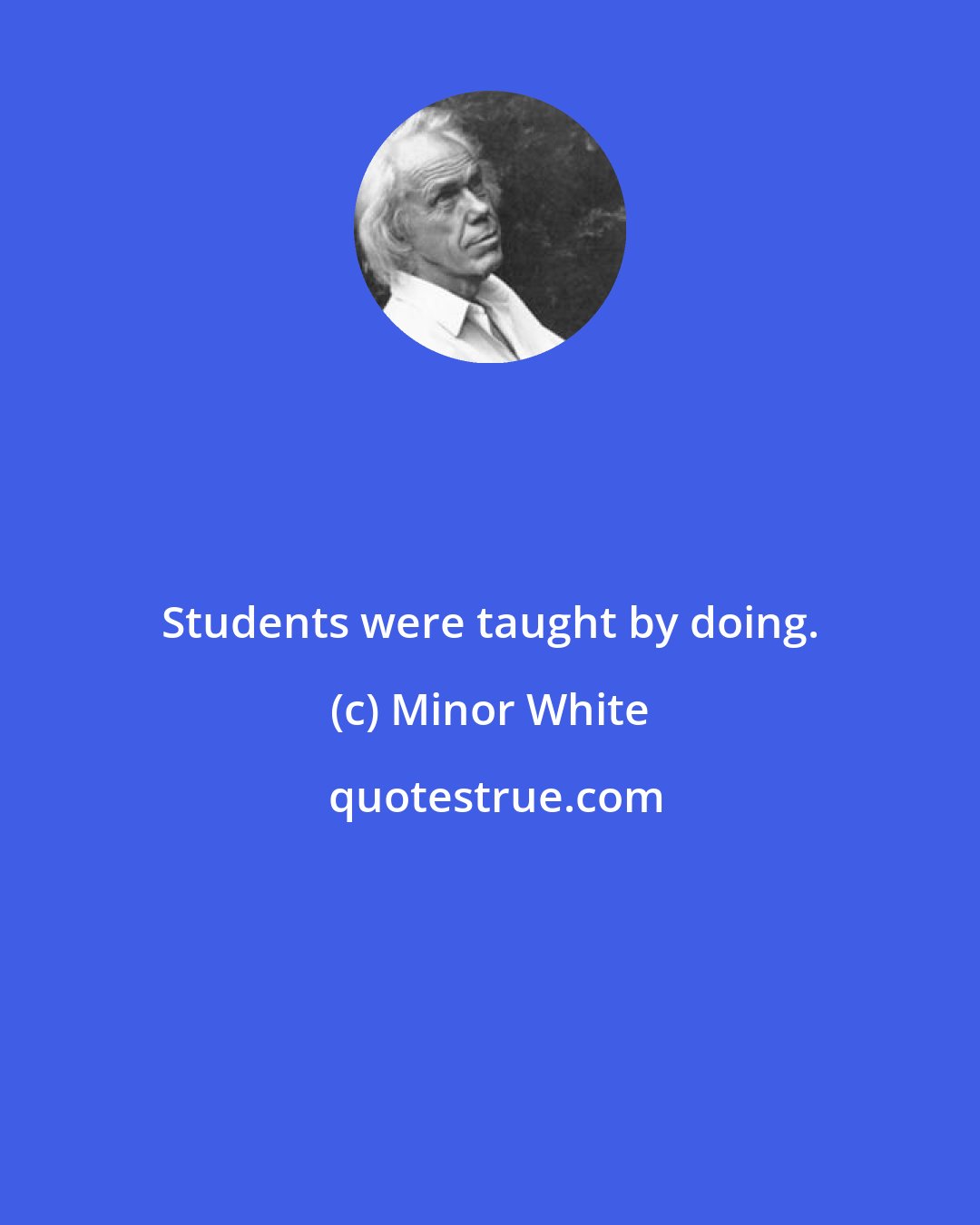 Minor White: Students were taught by doing.
