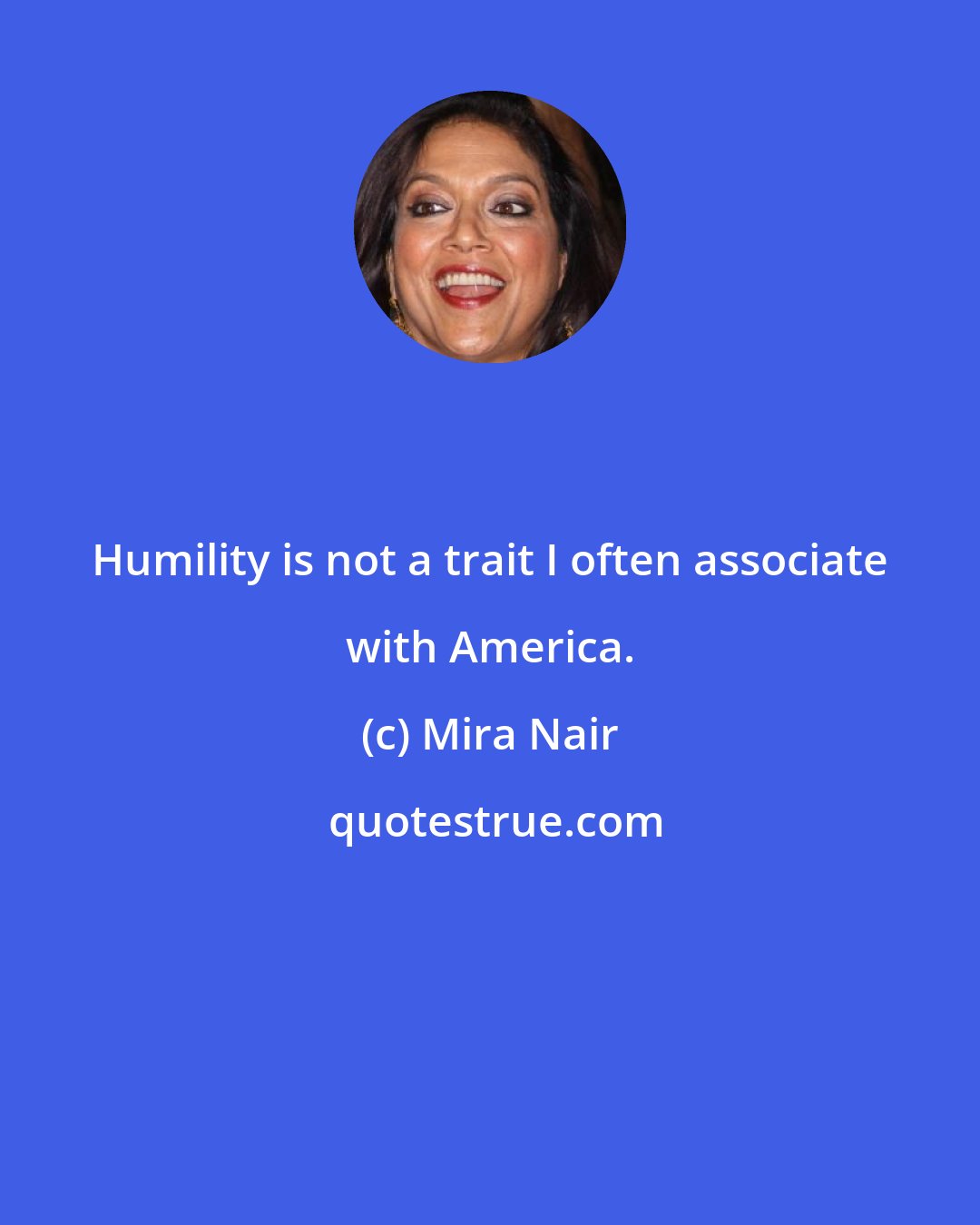 Mira Nair: Humility is not a trait I often associate with America.