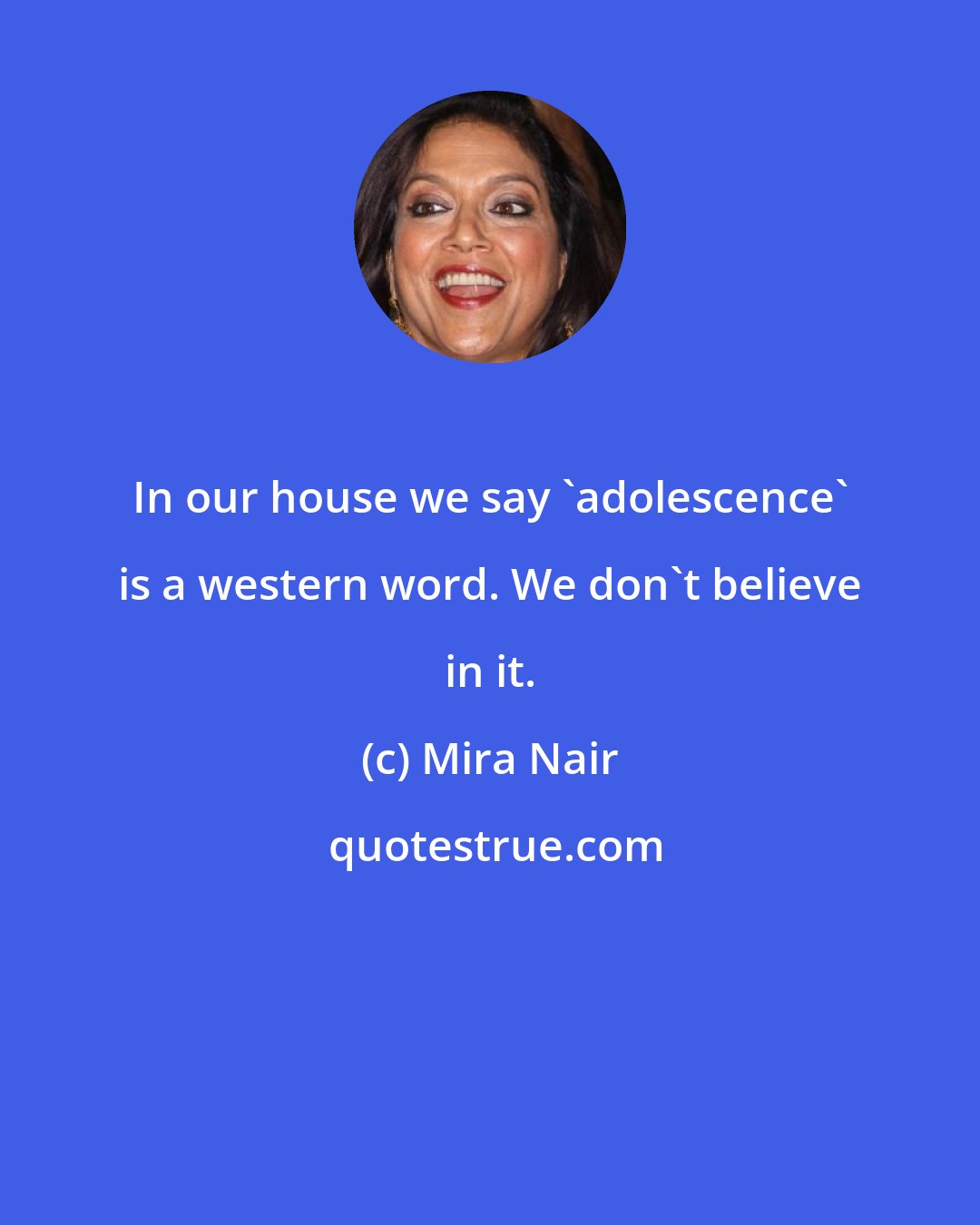 Mira Nair: In our house we say 'adolescence' is a western word. We don't believe in it.