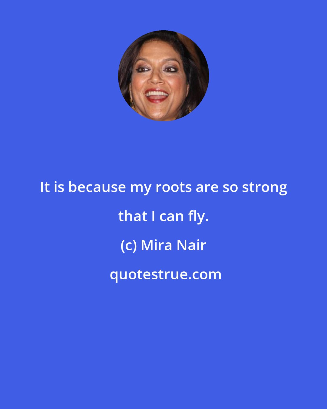 Mira Nair: It is because my roots are so strong that I can fly.