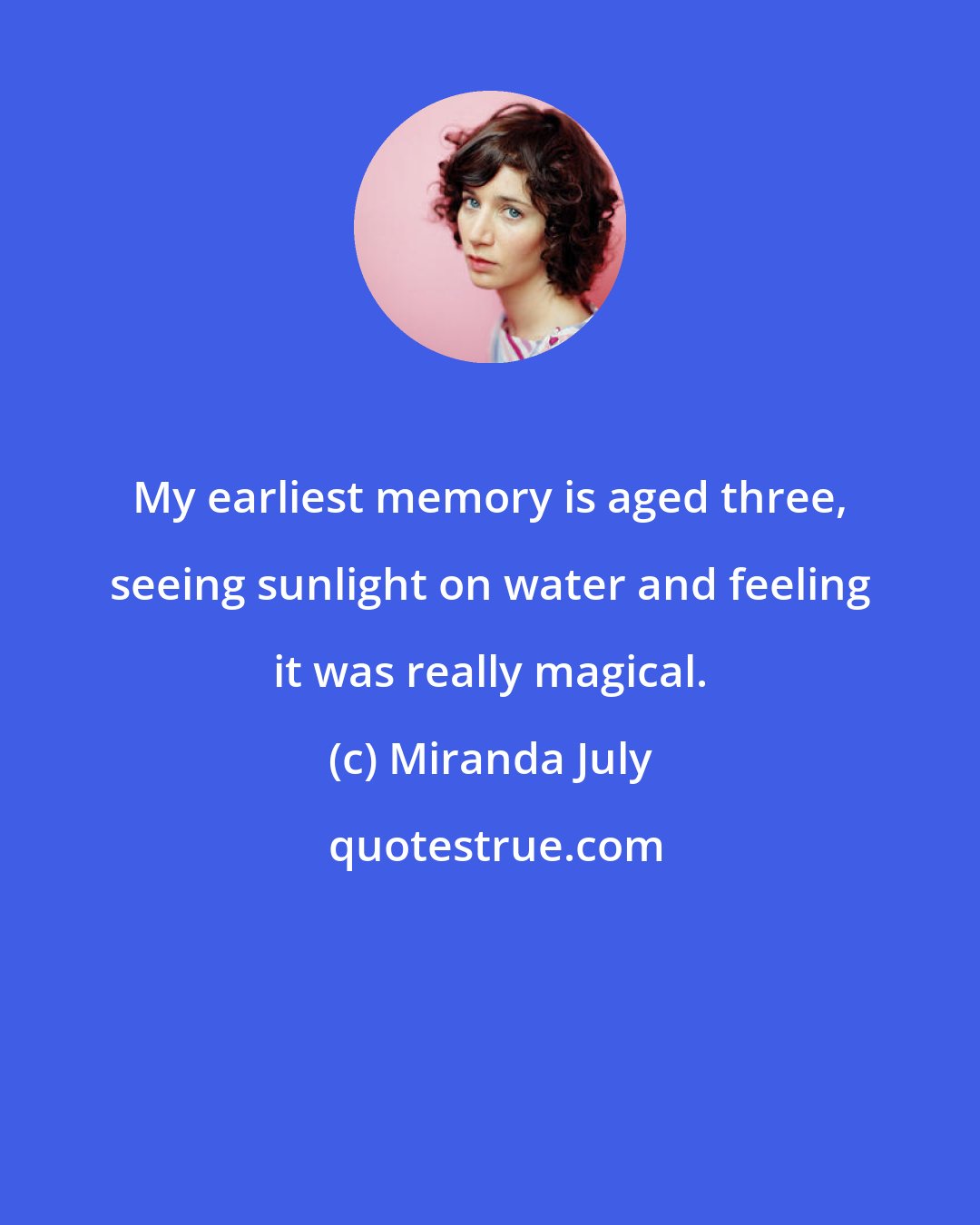Miranda July: My earliest memory is aged three, seeing sunlight on water and feeling it was really magical.