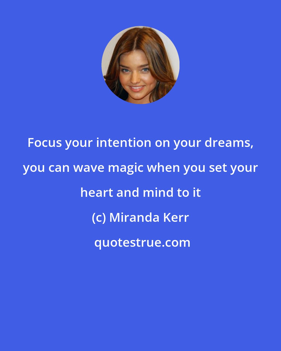 Miranda Kerr: Focus your intention on your dreams, you can wave magic when you set your heart and mind to it