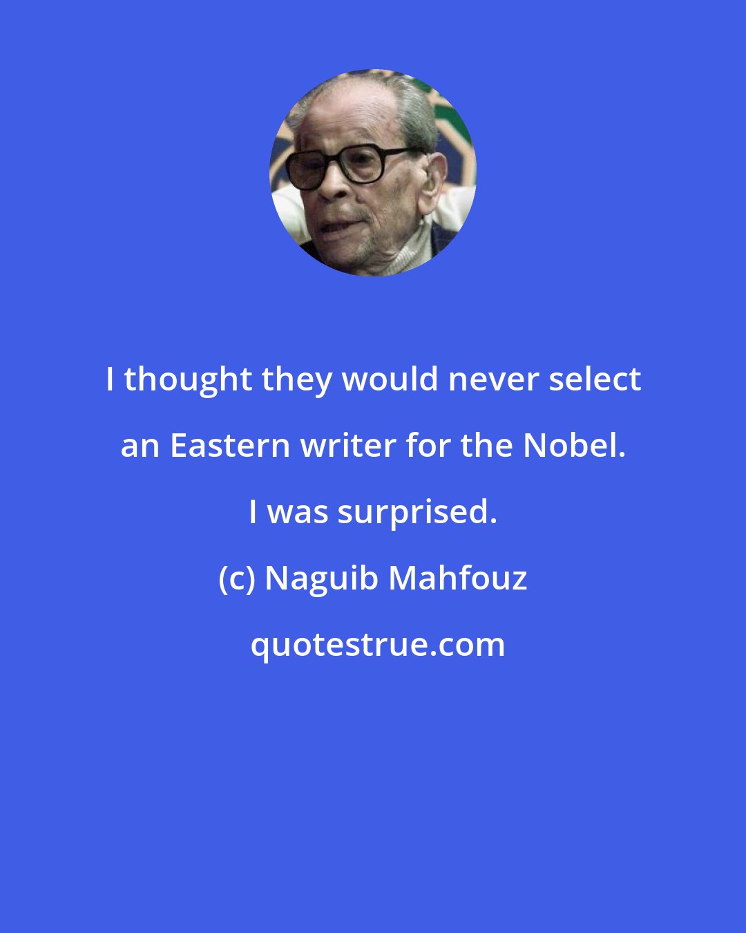 Naguib Mahfouz: I thought they would never select an Eastern writer for the Nobel. I was surprised.
