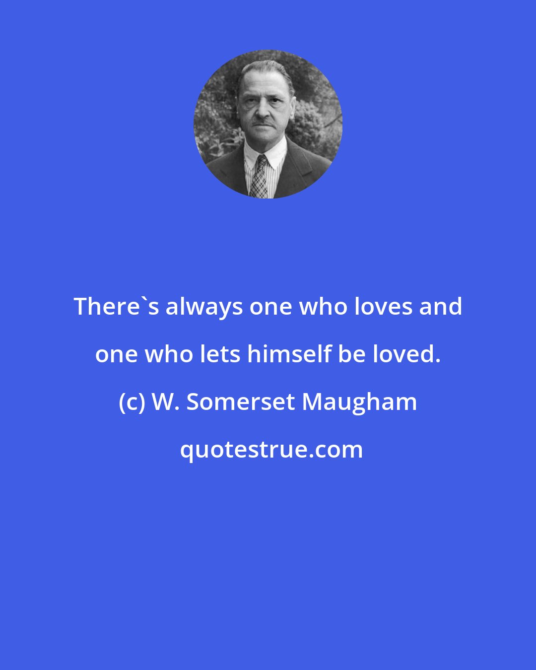 W. Somerset Maugham: There's always one who loves and one who lets himself be loved.