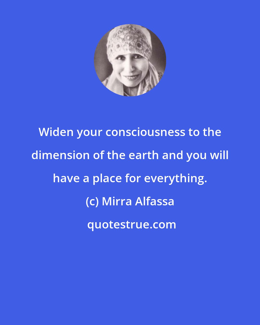 Mirra Alfassa: Widen your consciousness to the dimension of the earth and you will have a place for everything.