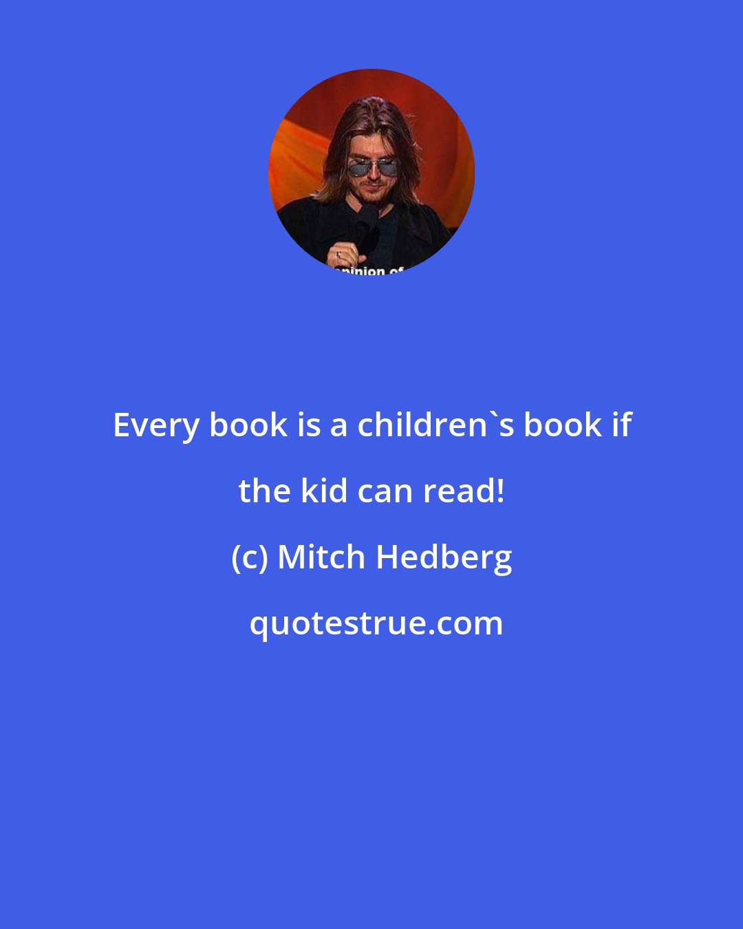 Mitch Hedberg: Every book is a children's book if the kid can read!