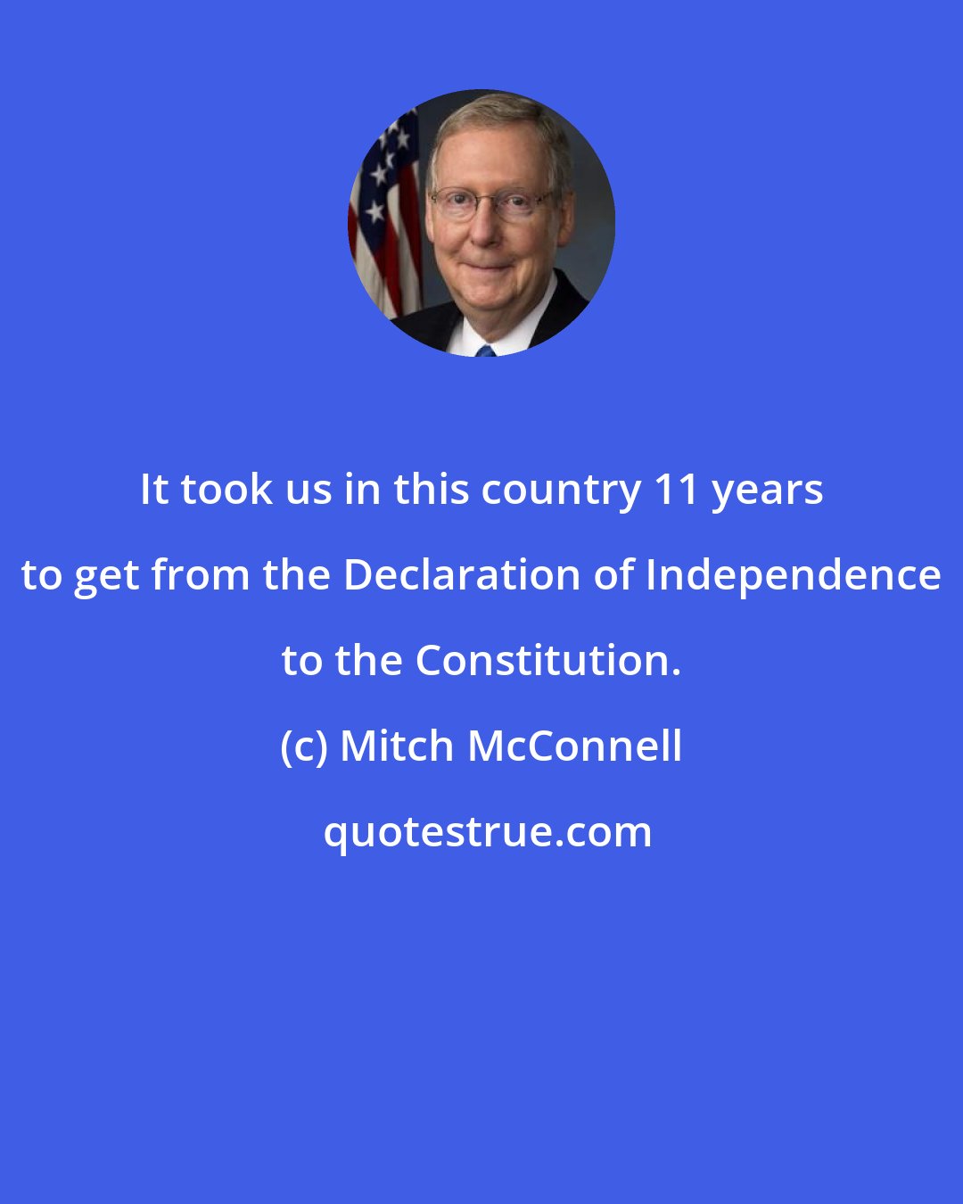 Mitch McConnell: It took us in this country 11 years to get from the Declaration of Independence to the Constitution.