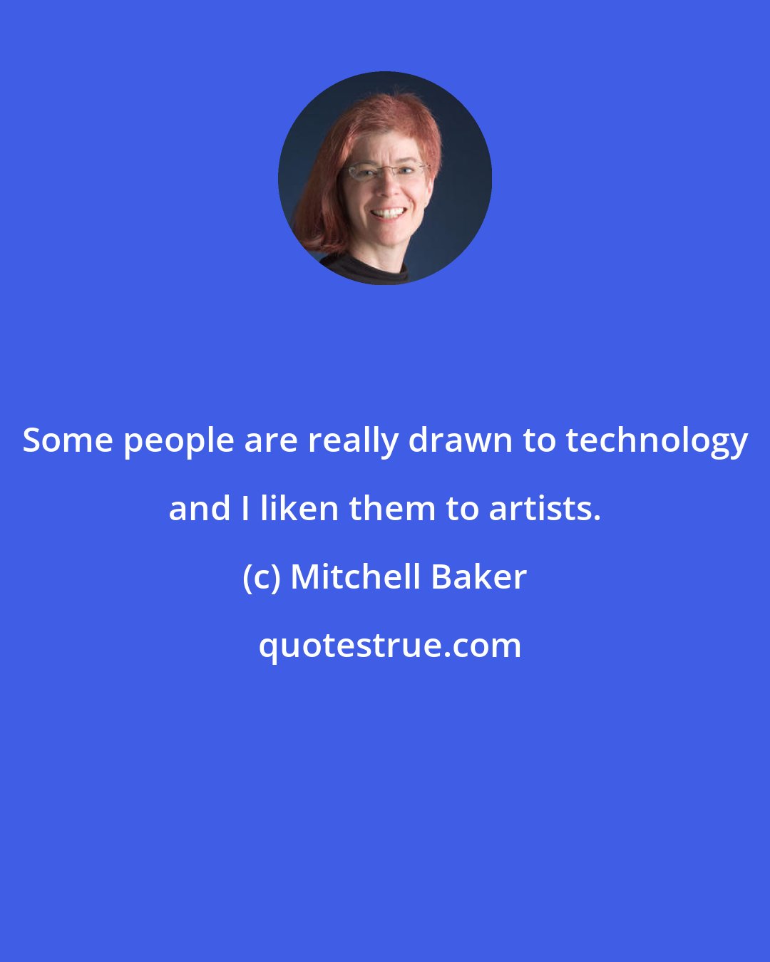 Mitchell Baker: Some people are really drawn to technology and I liken them to artists.