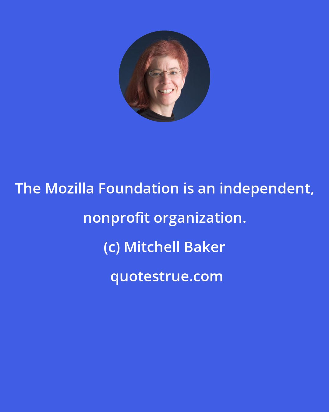 Mitchell Baker: The Mozilla Foundation is an independent, nonprofit organization.