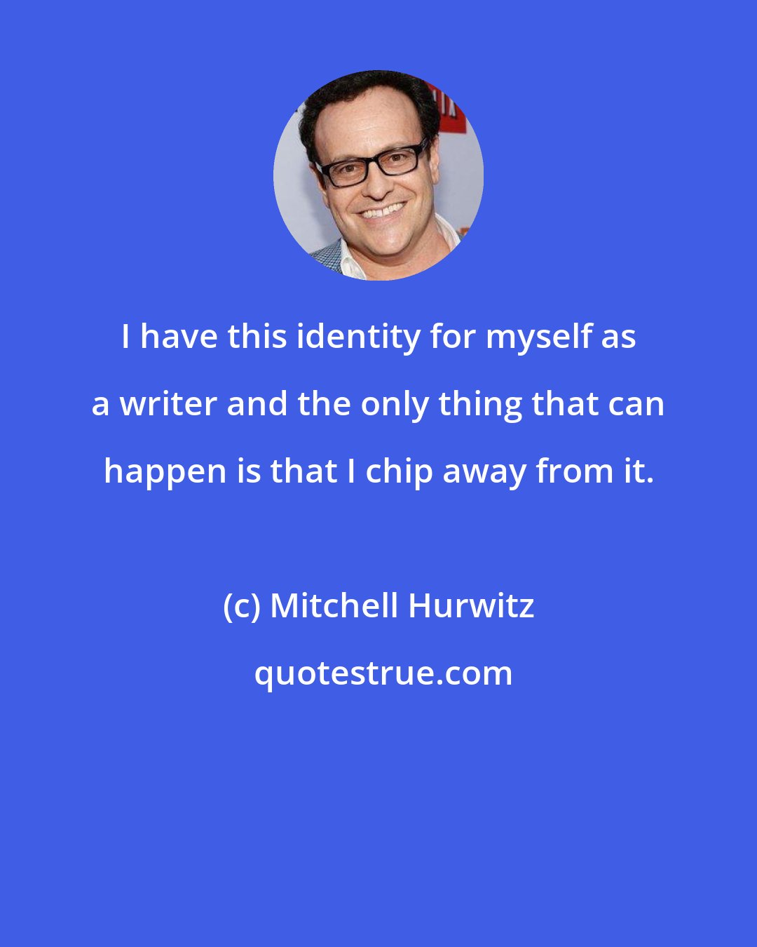 Mitchell Hurwitz: I have this identity for myself as a writer and the only thing that can happen is that I chip away from it.