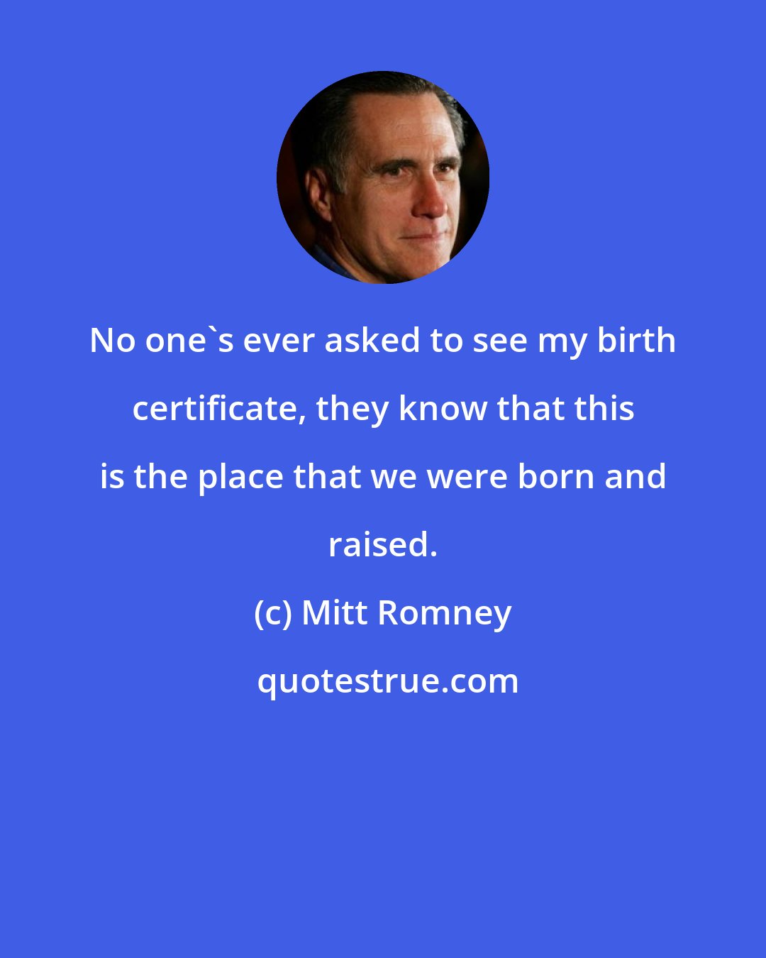 Mitt Romney: No one's ever asked to see my birth certificate, they know that this is the place that we were born and raised.